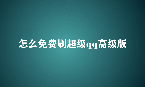 怎么免费刷超级qq高级版