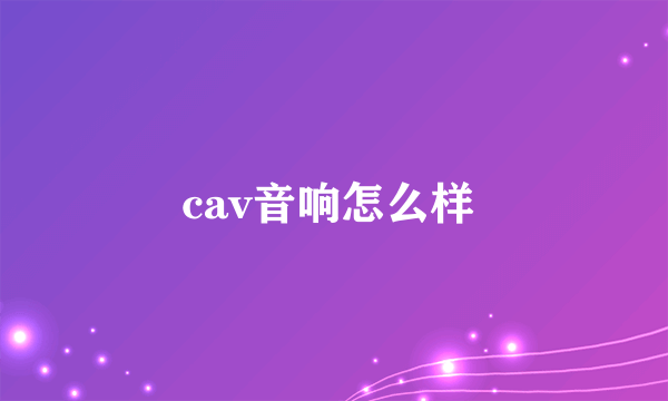 cav音响怎么样 