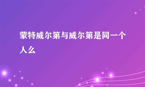 蒙特威尔第与威尔第是同一个人么