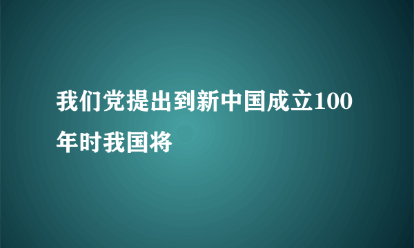 我们党提出到新中国成立100年时我国将