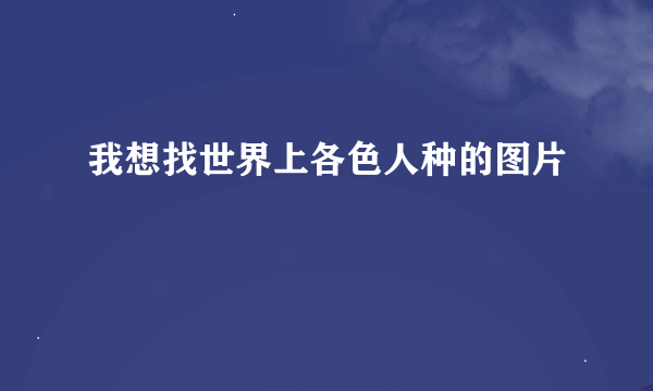 我想找世界上各色人种的图片