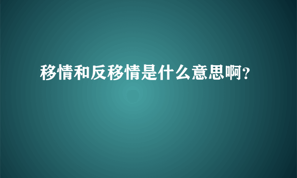 移情和反移情是什么意思啊？