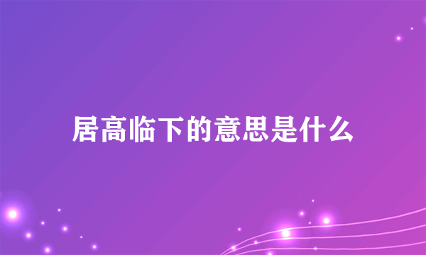 居高临下的意思是什么