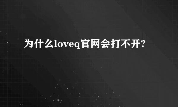 为什么loveq官网会打不开?