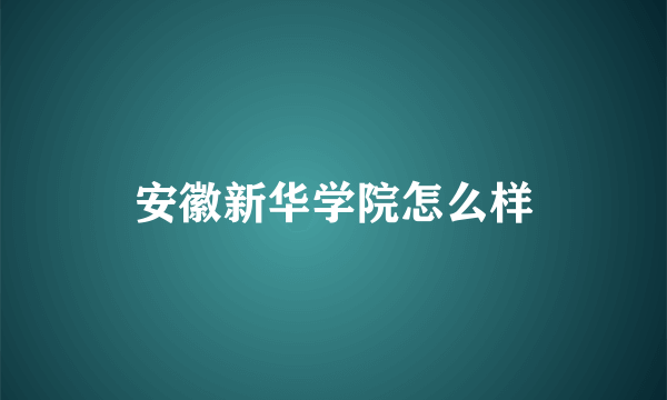 安徽新华学院怎么样