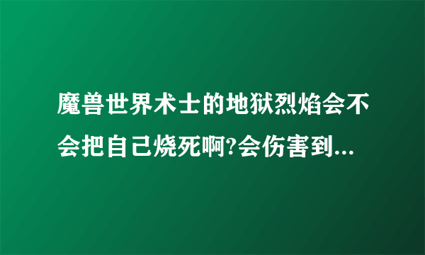 魔兽世界术士的地狱烈焰会不会把自己烧死啊?会伤害到自己的队友吗？