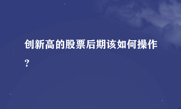 创新高的股票后期该如何操作？