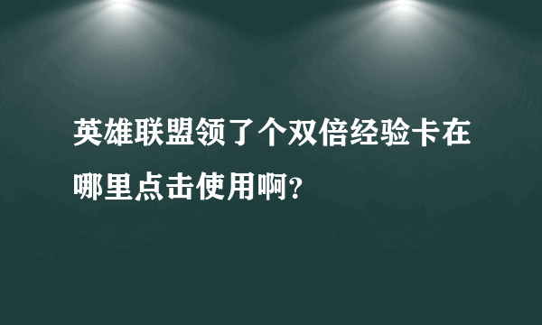 英雄联盟领了个双倍经验卡在哪里点击使用啊？