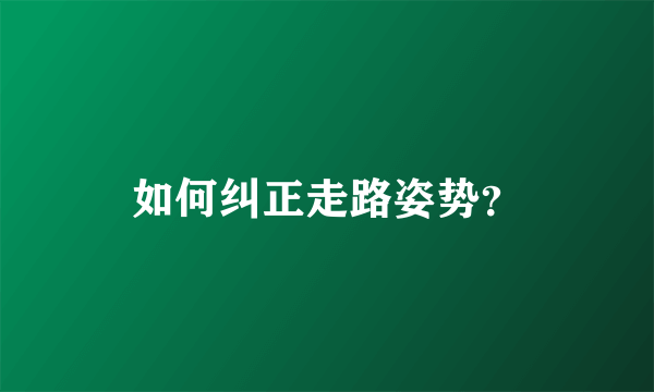 如何纠正走路姿势？