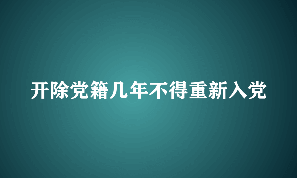 开除党籍几年不得重新入党