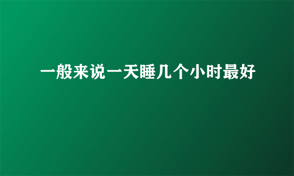 一般来说一天睡几个小时最好