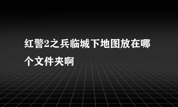 红警2之兵临城下地图放在哪个文件夹啊