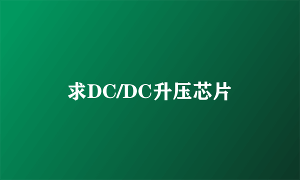 求DC/DC升压芯片