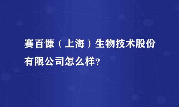 赛百慷（上海）生物技术股份有限公司怎么样？