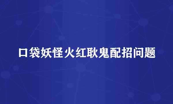 口袋妖怪火红耿鬼配招问题