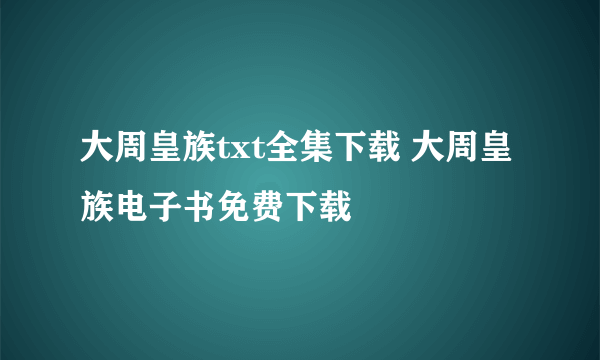 大周皇族txt全集下载 大周皇族电子书免费下载