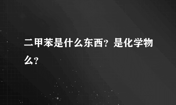 二甲苯是什么东西？是化学物么？