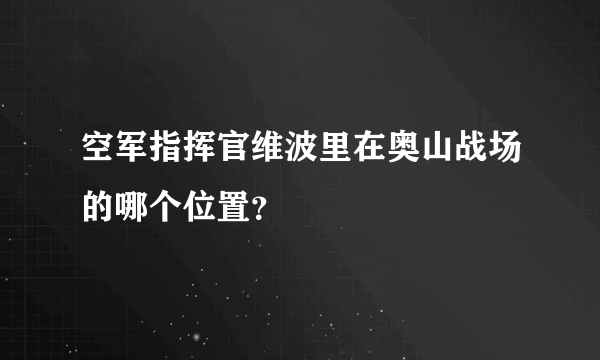 空军指挥官维波里在奥山战场的哪个位置？