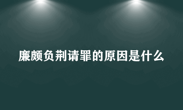 廉颇负荆请罪的原因是什么