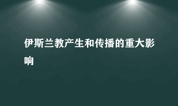 伊斯兰教产生和传播的重大影响