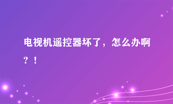 电视机遥控器坏了，怎么办啊？！