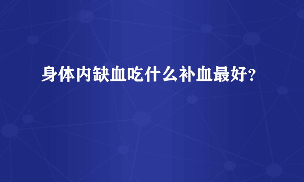 身体内缺血吃什么补血最好？