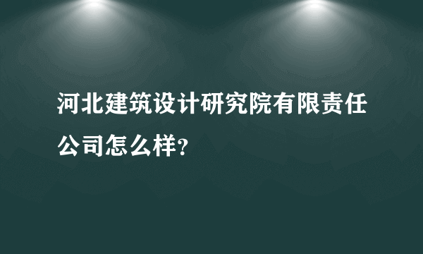 河北建筑设计研究院有限责任公司怎么样？