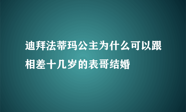 迪拜法蒂玛公主为什么可以跟相差十几岁的表哥结婚