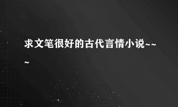 求文笔很好的古代言情小说~~~