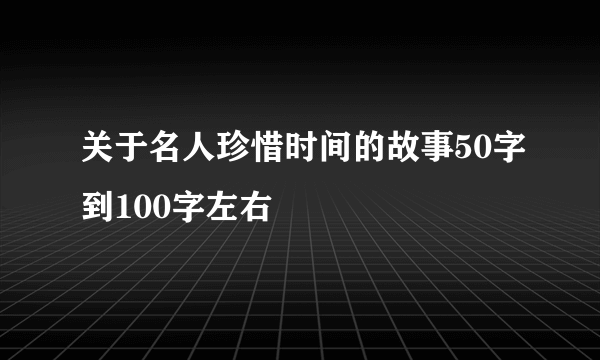 关于名人珍惜时间的故事50字到100字左右