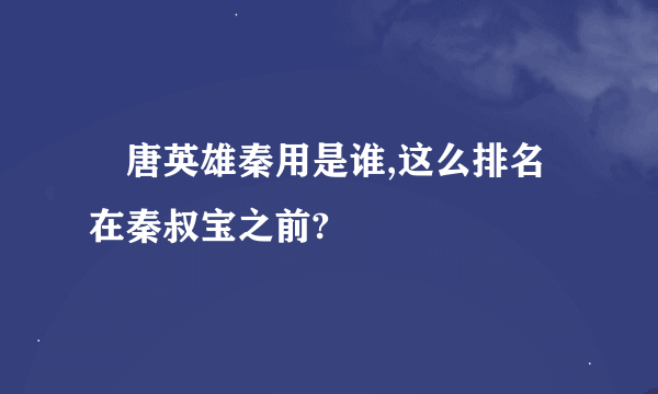 陏唐英雄秦用是谁,这么排名在秦叔宝之前?