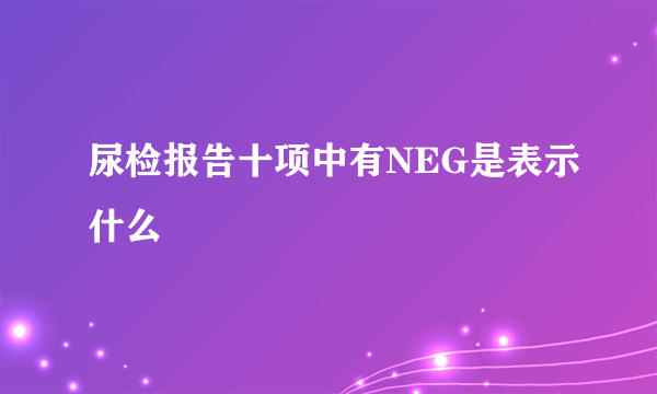 尿检报告十项中有NEG是表示什么