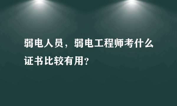 弱电人员，弱电工程师考什么证书比较有用？