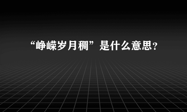 “峥嵘岁月稠”是什么意思？