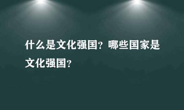 什么是文化强国？哪些国家是文化强国？