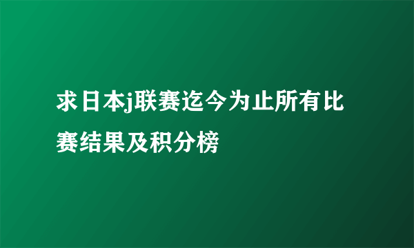 求日本j联赛迄今为止所有比赛结果及积分榜