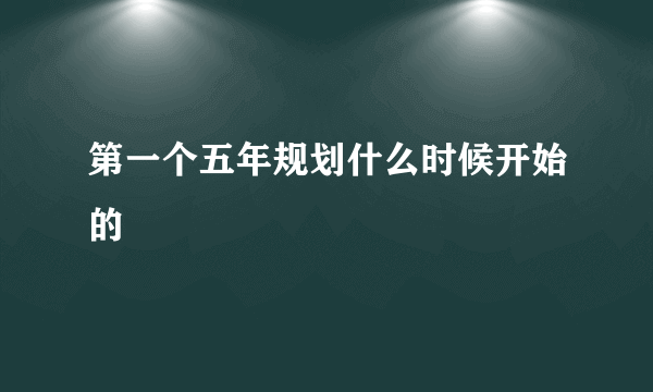 第一个五年规划什么时候开始的