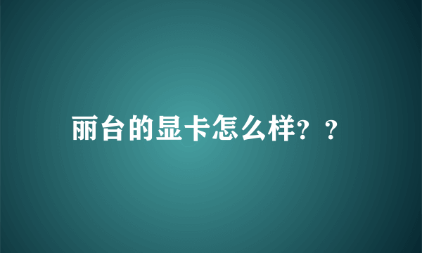 丽台的显卡怎么样？？