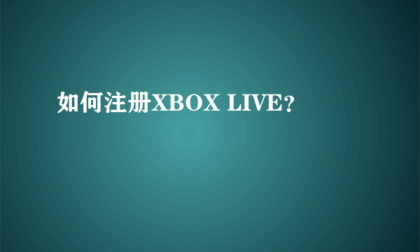 如何注册XBOX LIVE？