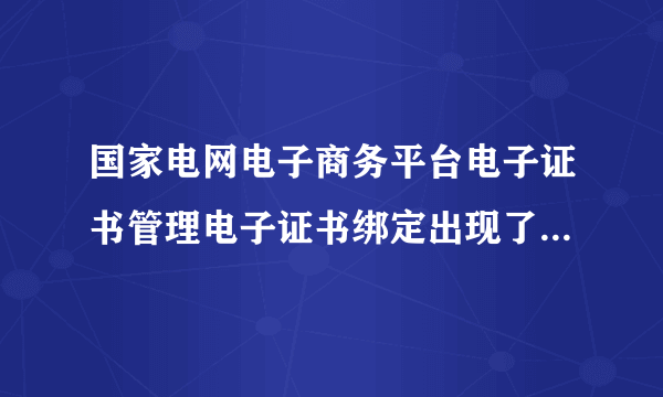 国家电网电子商务平台电子证书管理电子证书绑定出现了内部错误(8x80090020)