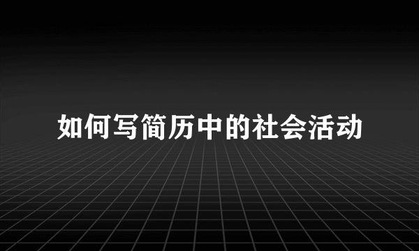 如何写简历中的社会活动