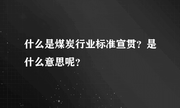 什么是煤炭行业标准宣贯？是什么意思呢？