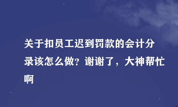 关于扣员工迟到罚款的会计分录该怎么做？谢谢了，大神帮忙啊