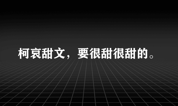 柯哀甜文，要很甜很甜的。