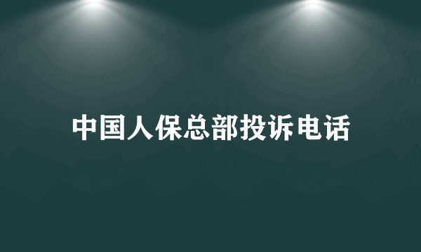 中国人保总部投诉电话