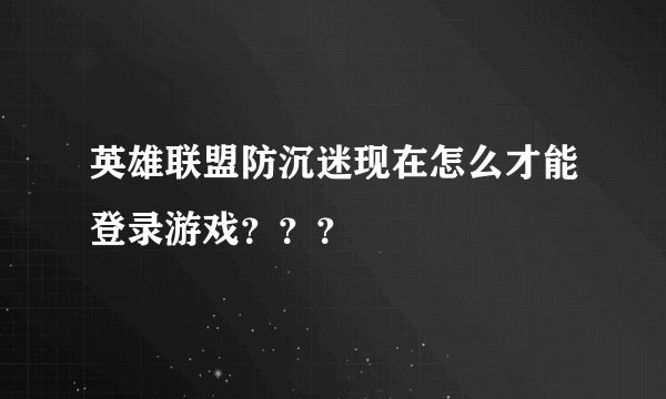 英雄联盟防沉迷现在怎么才能登录游戏？？？