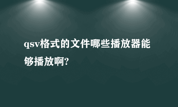 qsv格式的文件哪些播放器能够播放啊?