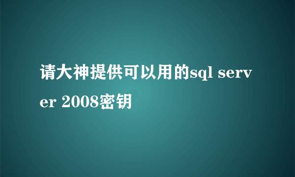 请大神提供可以用的sql server 2008密钥