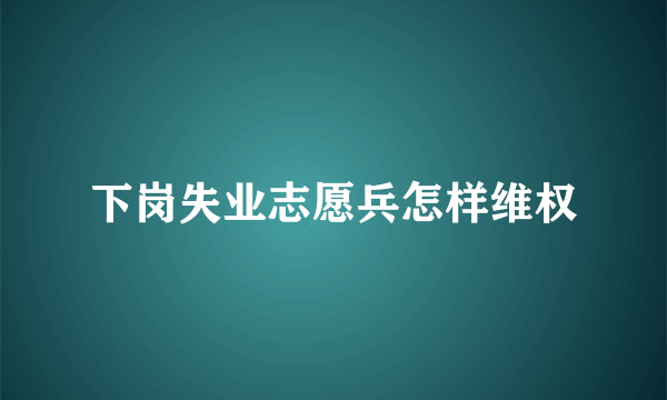 下岗失业志愿兵怎样维权