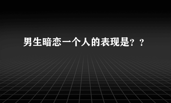 男生暗恋一个人的表现是？？